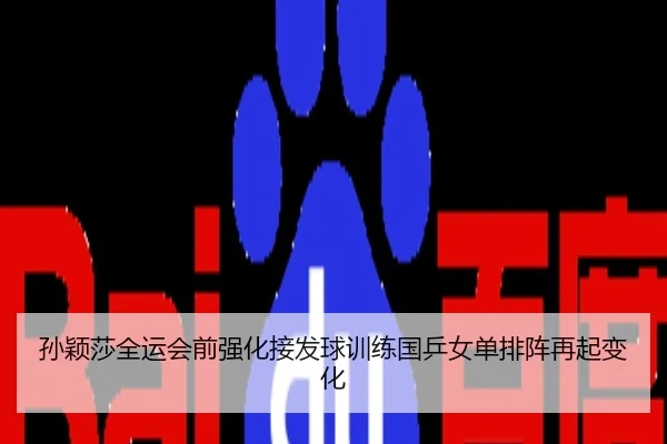 孙颖莎全运会前强化接发球训练国乒女单排阵再起变化