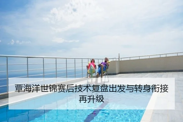 覃海洋世锦赛后技术复盘出发与转身衔接再升级