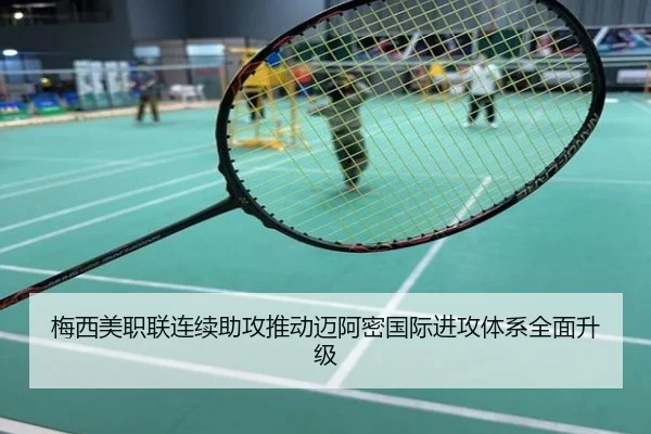 梅西美职联连续助攻推动迈阿密国际进攻体系全面升级